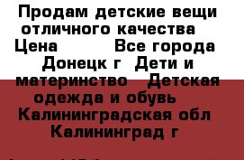 Продам детские вещи отличного качества  › Цена ­ 700 - Все города, Донецк г. Дети и материнство » Детская одежда и обувь   . Калининградская обл.,Калининград г.